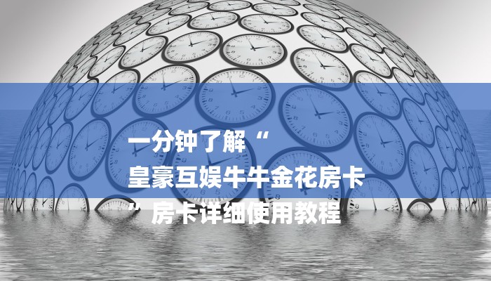 一分钟了解“
皇豪互娱牛牛金花房卡
”房卡详细使用教程 一分钟了解“
皇豪互娱牛牛金花房卡
”房卡详细使用教程