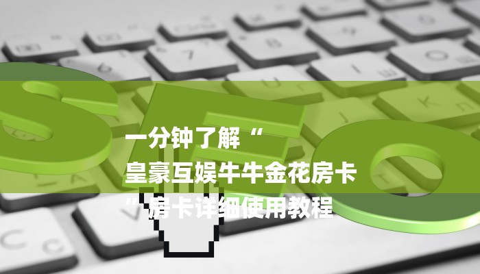 一分钟了解“
皇豪互娱牛牛金花房卡
”房卡详细使用教程 一分钟了解“
皇豪互娱牛牛金花房卡
”房卡详细使用教程