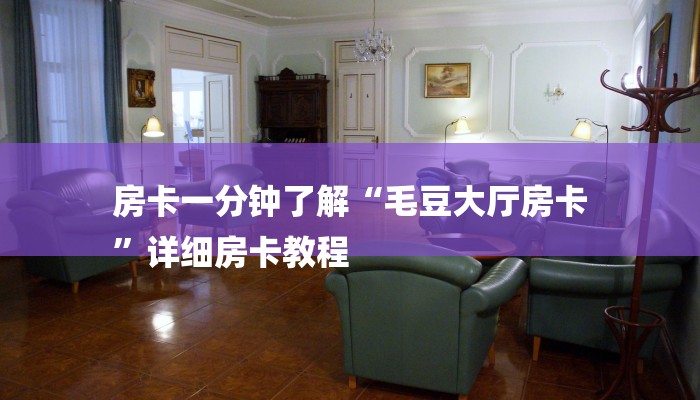 房卡一分钟了解“毛豆大厅房卡
”详细房卡教程 房卡一分钟了解“毛豆大厅房卡
”详细房卡教程