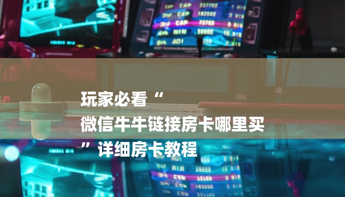 玩家必看“
微信牛牛链接房卡哪里买
”详细房卡教程 玩家必看“
微信牛牛链接房卡哪里买
”详细房卡教程