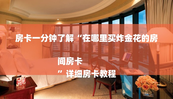 房卡一分钟了解“在哪里买炸金花的房间房卡
”详细房卡教程 房卡一分钟了解“在哪里买炸金花的房间房卡
”详细房卡教程