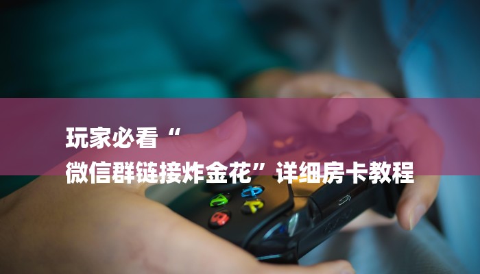 玩家必看“
微信群链接炸金花”详细房卡教程 玩家必看“
微信群链接炸金花”详细房卡教程