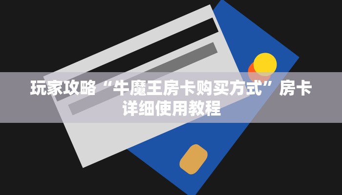 玩家攻略“牛魔王房卡购买方式”房卡详细使用教程
