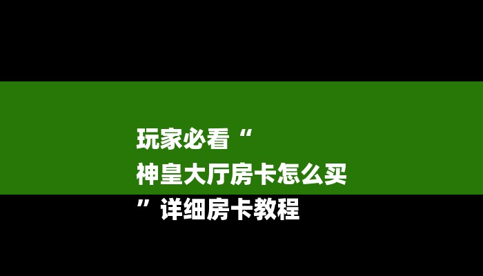 玩家必看“
神皇大厅房卡怎么买
”详细房卡教程 玩家必看“
神皇大厅房卡怎么买
”详细房卡教程