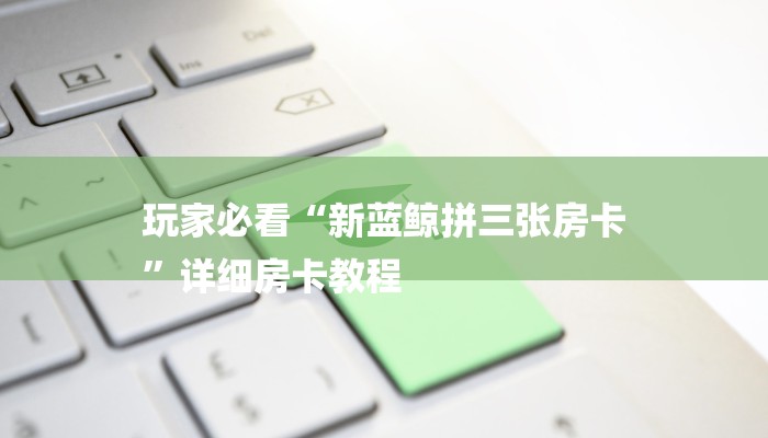 玩家必看“新蓝鲸拼三张房卡
”详细房卡教程 玩家必看“新蓝鲸拼三张房卡
”详细房卡教程