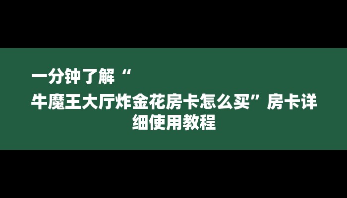 一分钟了解“
牛魔王大厅炸金花房卡怎么买”房卡详细使用教程 一分钟了解“
牛魔王大厅炸金花房卡怎么买”房卡详细使用教程