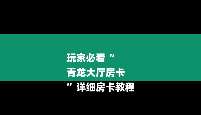 玩家必看“
青龙大厅房卡
”详细房卡教程 玩家必看“
青龙大厅房卡
”详细房卡教程
