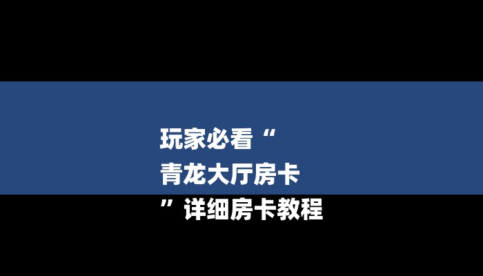 玩家必看“
青龙大厅房卡
”详细房卡教程 玩家必看“
青龙大厅房卡
”详细房卡教程