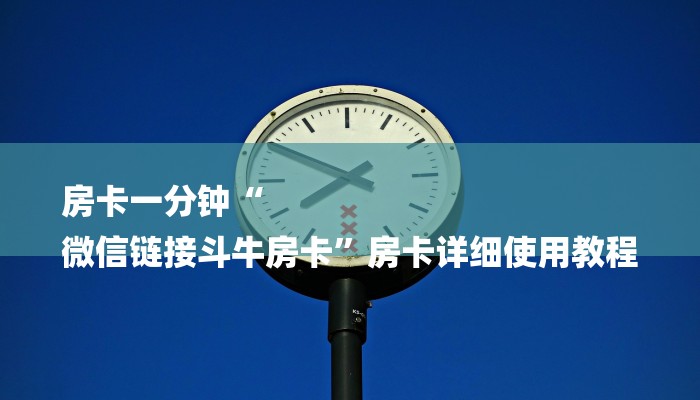 房卡一分钟“
微信链接斗牛房卡”房卡详细使用教程 房卡一分钟“
微信链接斗牛房卡”房卡详细使用教程