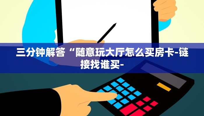 三分钟解答“微信牛牛链接版 有房卡”官方渠道安全