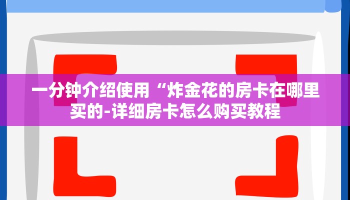 一分钟介绍使用“炸金花的房卡在哪里买的-详细房卡怎么购买教程
