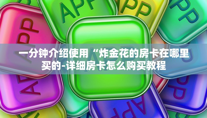一分钟介绍使用“炸金花的房卡在哪里买的-详细房卡怎么购买教程 一分钟介绍使用“炸金花的房卡在哪里买的-详细房卡怎么购买教程
