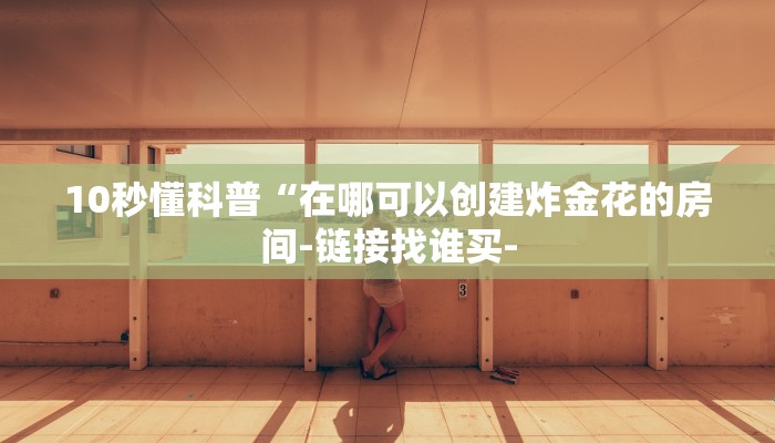 10秒懂科普“在哪可以创建炸金花的房间-链接找谁买-