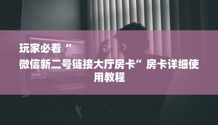 房卡一分钟“微信牛牛房卡链接炸金花房卡”房卡详细使用教程 房卡一分钟“微信牛牛房卡链接炸金花房卡”房卡详细使用教程
