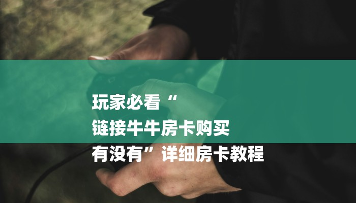 全渠道了解“链接炸金花房卡找谁买”获取房卡方式