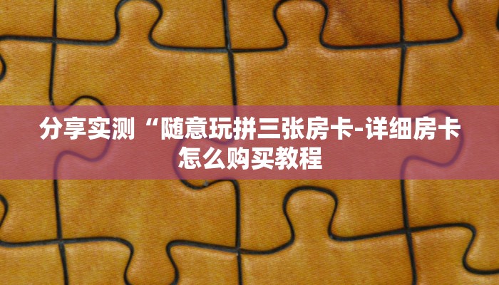 分享实测“随意玩拼三张房卡-详细房卡怎么购买教程