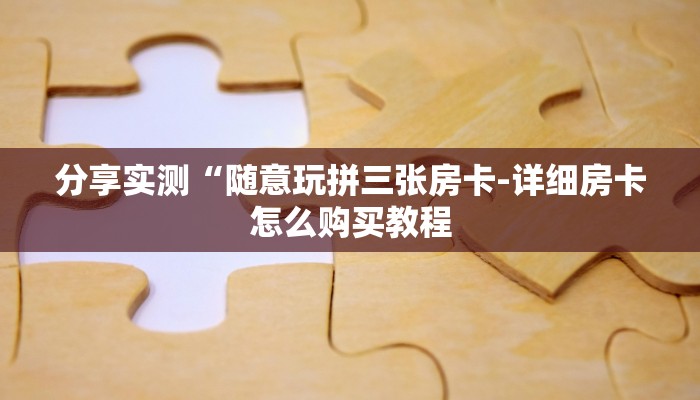 分享实测“随意玩拼三张房卡-详细房卡怎么购买教程 分享实测“随意玩拼三张房卡-详细房卡怎么购买教程
