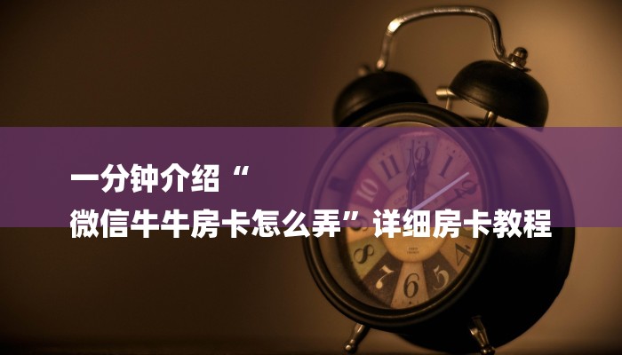 一分钟介绍“
微信牛牛房卡怎么弄”详细房卡教程 一分钟介绍“
微信牛牛房卡怎么弄”详细房卡教程