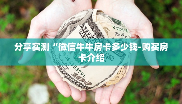 分享实测“微信牛牛房卡多少钱-购买房卡介绍 分享实测“微信牛牛房卡多少钱-购买房卡介绍