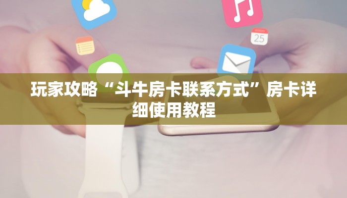 玩家攻略“斗牛房卡联系方式”房卡详细使用教程