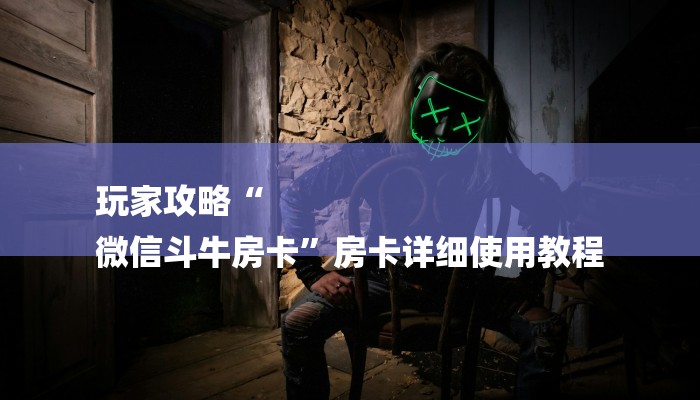 玩家攻略“
微信斗牛房卡”房卡详细使用教程 玩家攻略“
微信斗牛房卡”房卡详细使用教程
