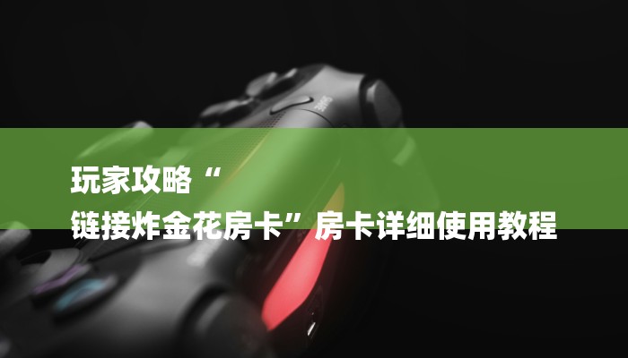 玩家攻略“
链接炸金花房卡”房卡详细使用教程