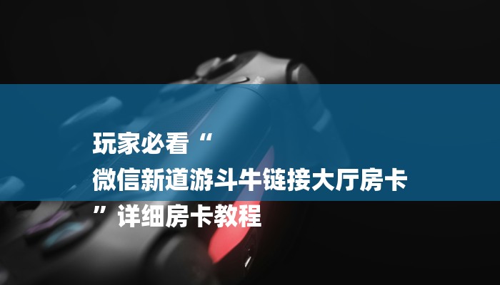 玩家必看“
微信新道游斗牛链接大厅房卡
”详细房卡教程