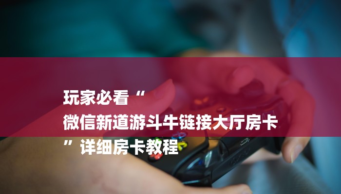 玩家必看“
微信新道游斗牛链接大厅房卡
”详细房卡教程