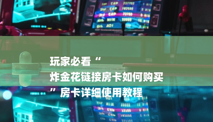 玩家必看“
炸金花链接房卡如何购买
”房卡详细使用教程