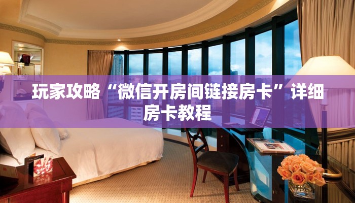 玩家攻略“微信开房间链接房卡”详细房卡教程