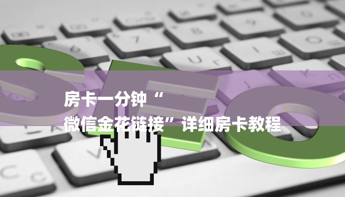 房卡一分钟“
微信金花链接”详细房卡教程 房卡一分钟“
微信金花链接”详细房卡教程