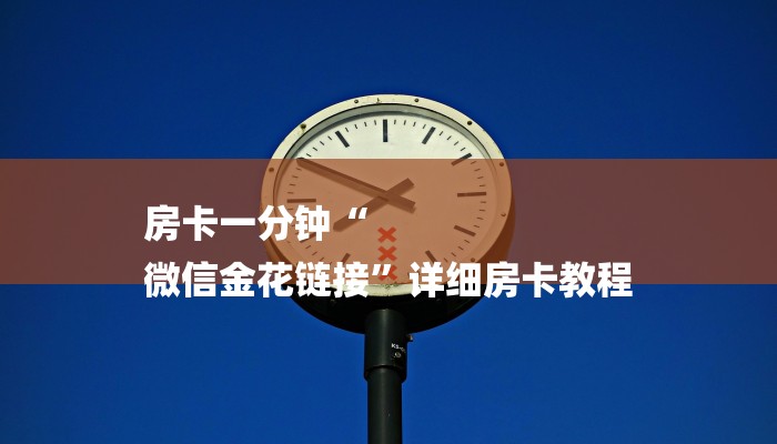 房卡一分钟“
微信金花链接”详细房卡教程 房卡一分钟“
微信金花链接”详细房卡教程