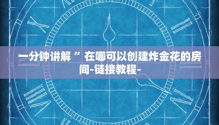 一分钟讲解 ”在哪可以创建炸金花的房间-链接教程-