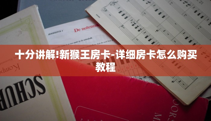 十分讲解!新猴王房卡-详细房卡怎么购买教程