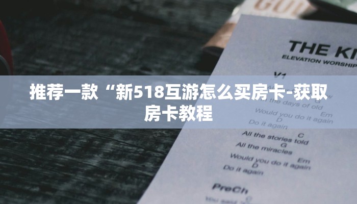 推荐一款“新518互游怎么买房卡-获取房卡教程 推荐一款“新518互游怎么买房卡-获取房卡教程