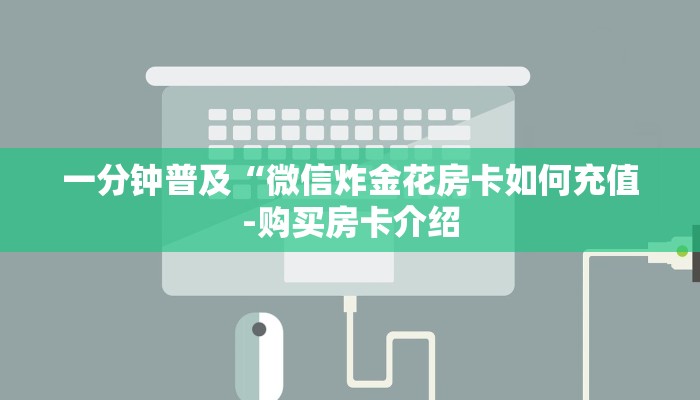 一分钟普及“微信炸金花房卡如何充值-购买房卡介绍