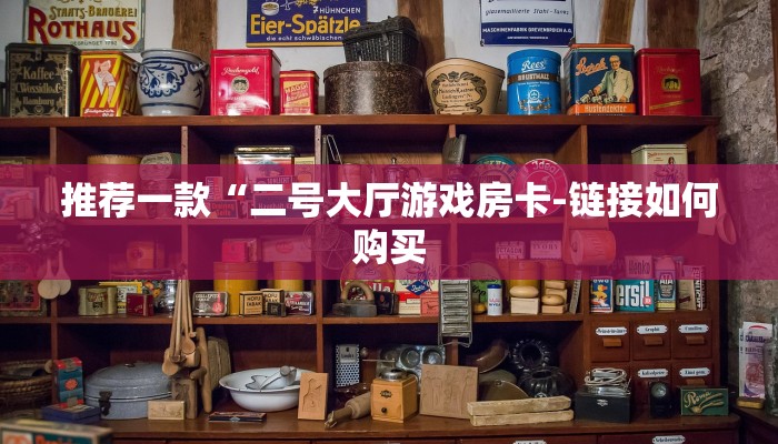 推荐一款“二号大厅游戏房卡-链接如何购买