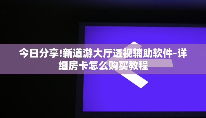 今日分享!新道游大厅透视辅助软件-详细房卡怎么购买教程