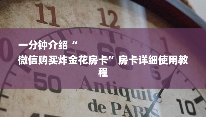 一分钟介绍“
微信购买炸金花房卡”房卡详细使用教程 一分钟介绍“
微信购买炸金花房卡”房卡详细使用教程