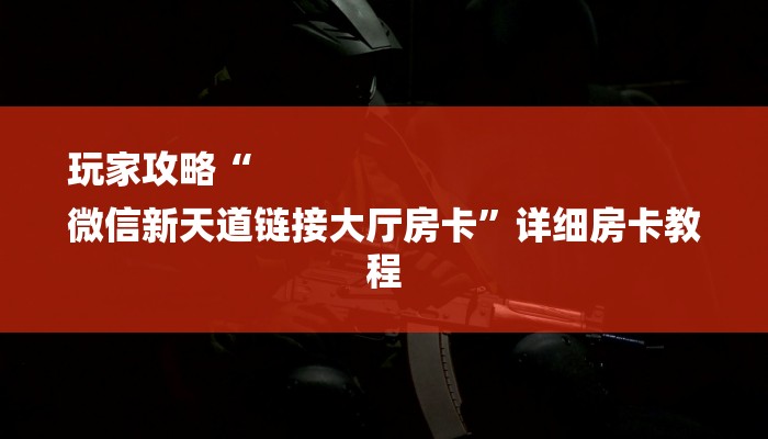 玩家攻略“
微信新天道链接大厅房卡”详细房卡教程 玩家攻略“
微信新天道链接大厅房卡”详细房卡教程