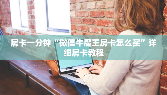房卡一分钟“微信牛魔王房卡怎么买”详细房卡教程 房卡一分钟“微信牛魔王房卡怎么买”详细房卡教程