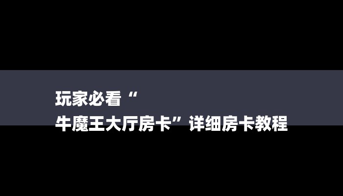 玩家必看“
牛魔王大厅房卡”详细房卡教程 玩家必看“
牛魔王大厅房卡”详细房卡教程