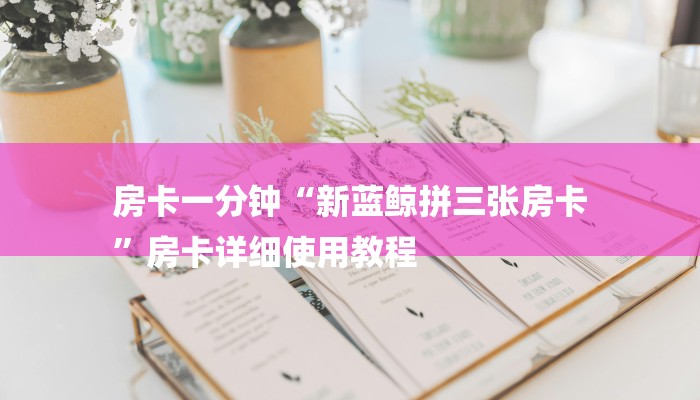 房卡一分钟“新蓝鲸拼三张房卡
”房卡详细使用教程 房卡一分钟“新蓝鲸拼三张房卡
”房卡详细使用教程