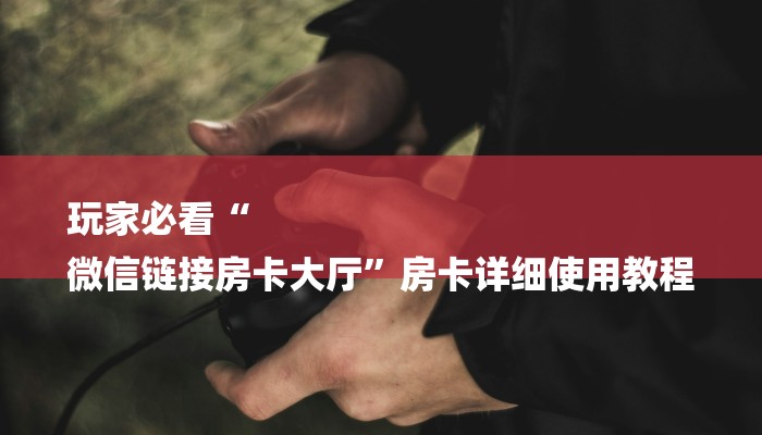 玩家必看“
微信链接房卡大厅”房卡详细使用教程 玩家必看“
微信链接房卡大厅”房卡详细使用教程