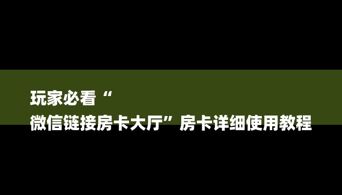 玩家必看“
微信链接房卡大厅”房卡详细使用教程 玩家必看“
微信链接房卡大厅”房卡详细使用教程