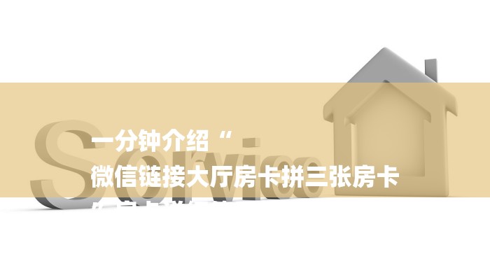 一分钟介绍“
微信链接大厅房卡拼三张房卡
”房卡详细使用教程 一分钟介绍“
微信链接大厅房卡拼三张房卡
”房卡详细使用教程