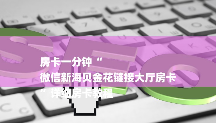 房卡一分钟“
微信新海贝金花链接大厅房卡
”详细房卡教程 房卡一分钟“
微信新海贝金花链接大厅房卡
”详细房卡教程