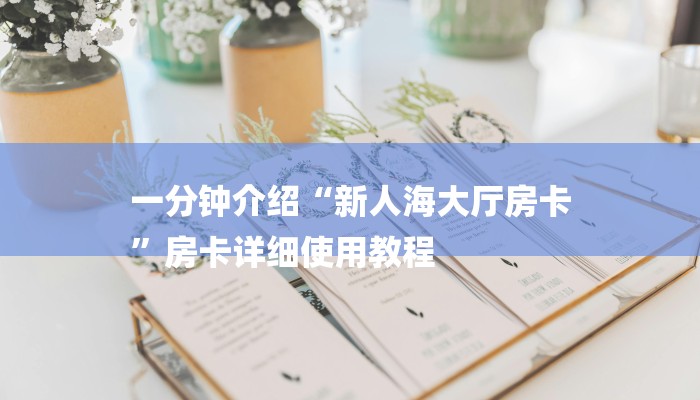 一分钟介绍“新人海大厅房卡
”房卡详细使用教程 一分钟介绍“新人海大厅房卡
”房卡详细使用教程