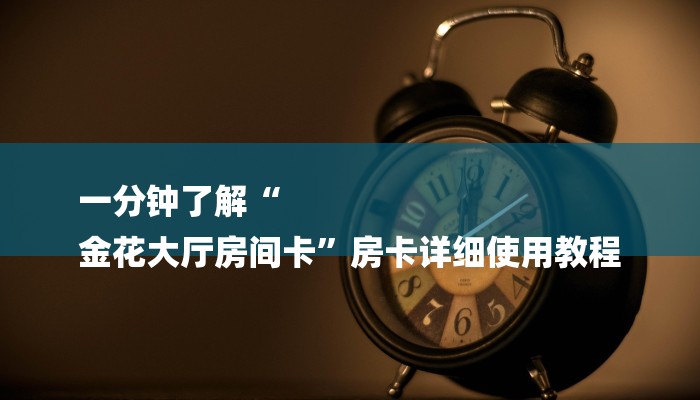 一分钟了解“
金花大厅房间卡”房卡详细使用教程 一分钟了解“
金花大厅房间卡”房卡详细使用教程