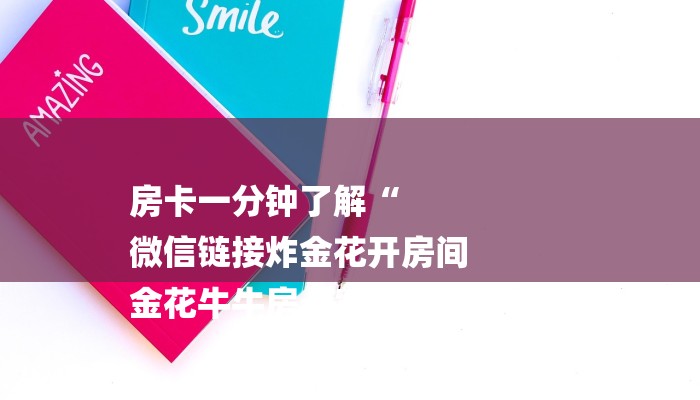 房卡一分钟了解“
微信链接炸金花开房间
金花牛牛房卡”详细房卡教程 房卡一分钟了解“
微信链接炸金花开房间
金花牛牛房卡”详细房卡教程